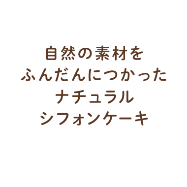 自然の素材をふんだんにつかったナチュラルシフォンケーキ